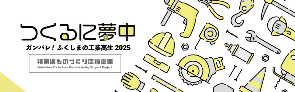 つくるに夢中! ガンバレ! ふくしまの工業高生2025
