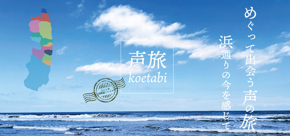 めぐって出会う声の旅～浜通りの今を感じて