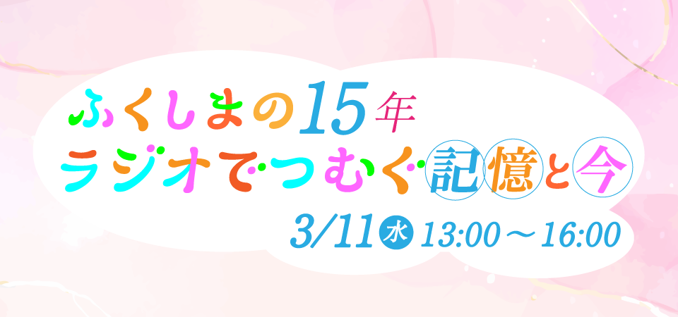 ふくしまの15年～ラジオでつむぐ記憶と今～
